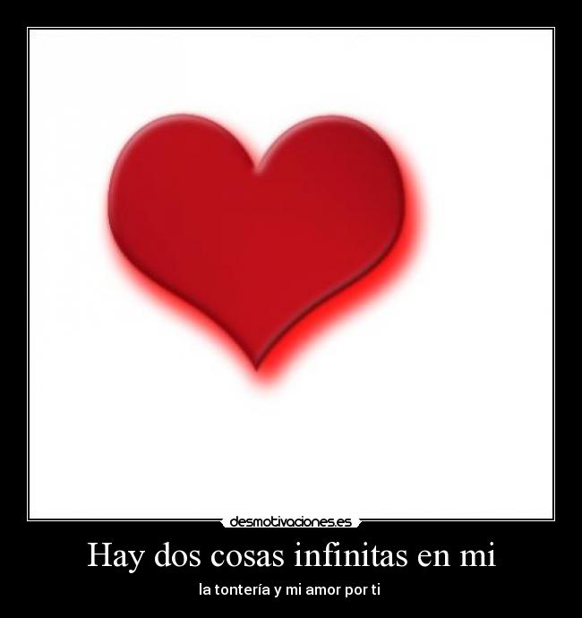 Hay dos cosas infinitas en mi - la tontería y mi amor por ti