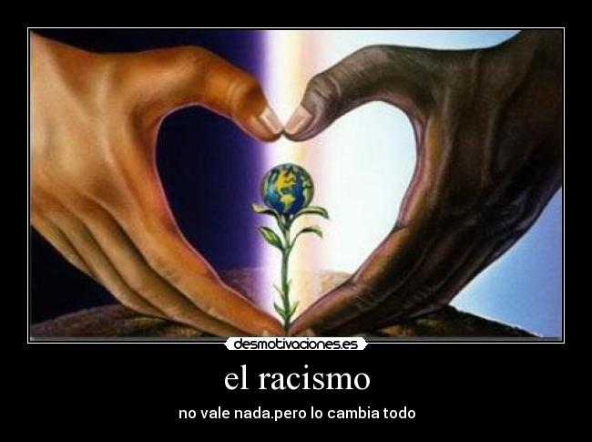 el racismo - no vale nada.pero lo cambia todo