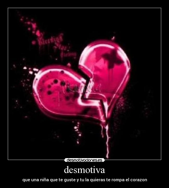 desmotiva - que una niña que te guste y tu la quieras te rompa el corazon