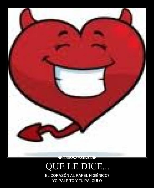 QUE LE DICE... - EL CORAZÓN AL PAPEL HIGIÉNICO?
YO PALPITO Y TU PALCULO