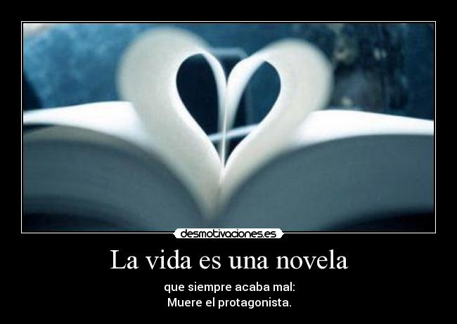 La vida es una novela - que siempre acaba mal:
Muere el protagonista.
