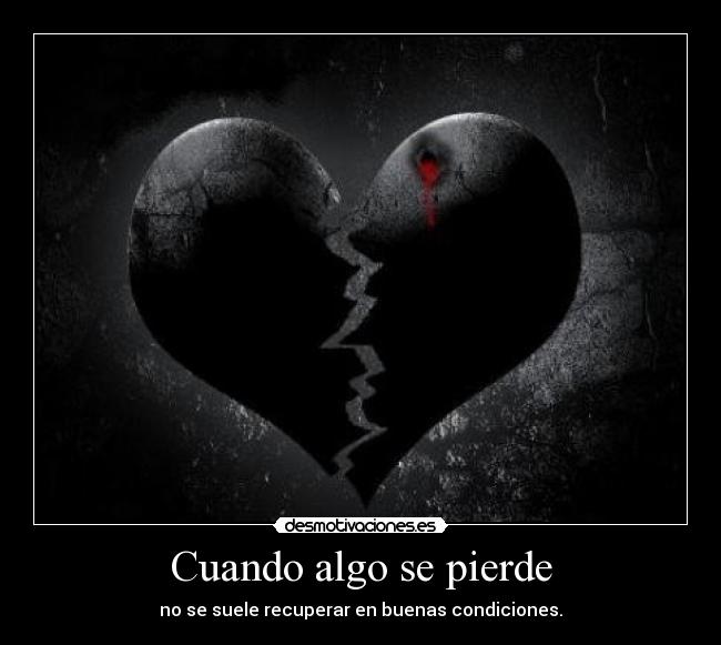 Cuando algo se pierde - no se suele recuperar en buenas condiciones.