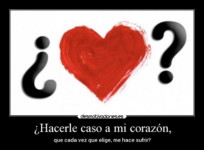 ¿Hacerle caso a mi corazón, -
