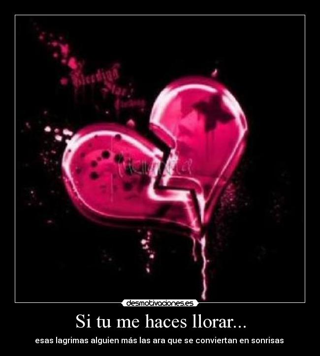 Si tu me haces llorar... - esas lagrimas alguien más las ara que se conviertan en sonrisas