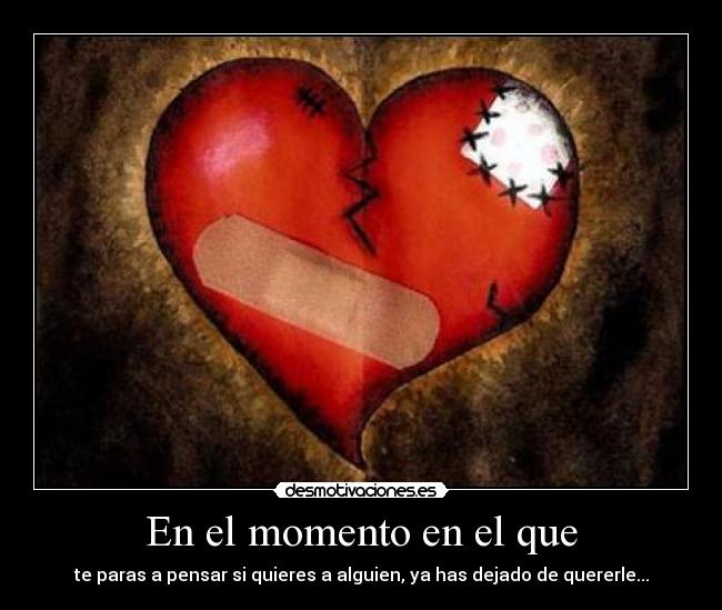 En el momento en el que - te paras a pensar si quieres a alguien, ya has dejado de quererle...