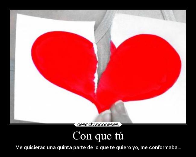 Con que tú - Me quisieras una quinta parte de lo que te quiero yo, me conformaba...