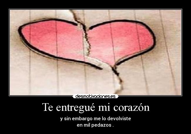 Te entregué mi corazón - y sin embargo me lo devolviste
en mil pedazos . 