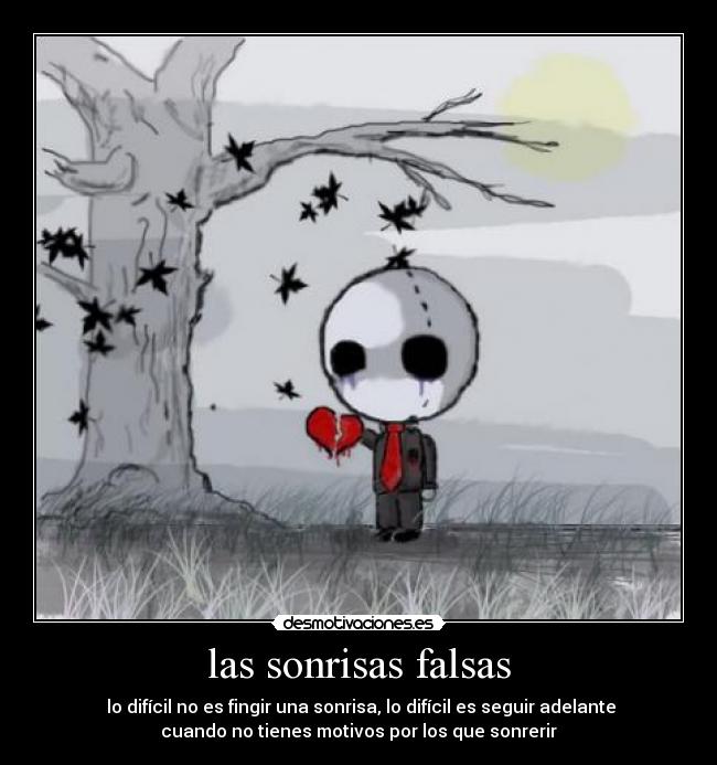 las sonrisas falsas - lo difícil no es fingir una sonrisa, lo difícil es seguir adelante
cuando no tienes motivos por los que sonrerir