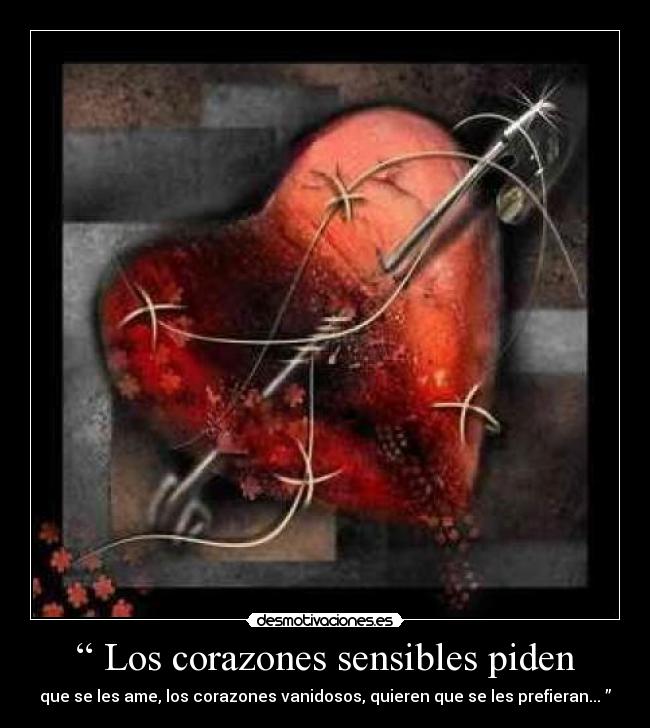 “ Los corazones sensibles piden - que se les ame, los corazones vanidosos, quieren que se les prefieran... ”