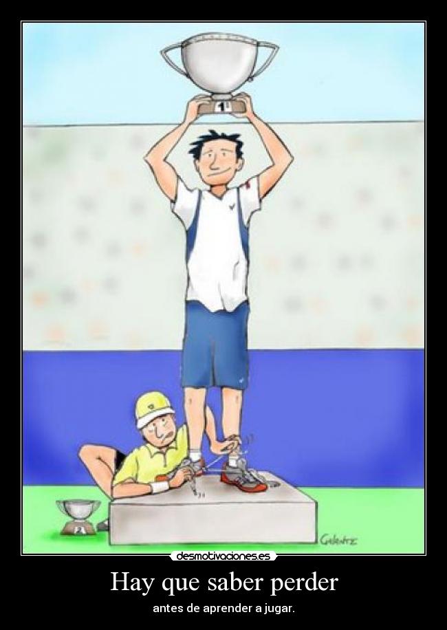 Hay que saber perder -  antes de aprender a jugar. 