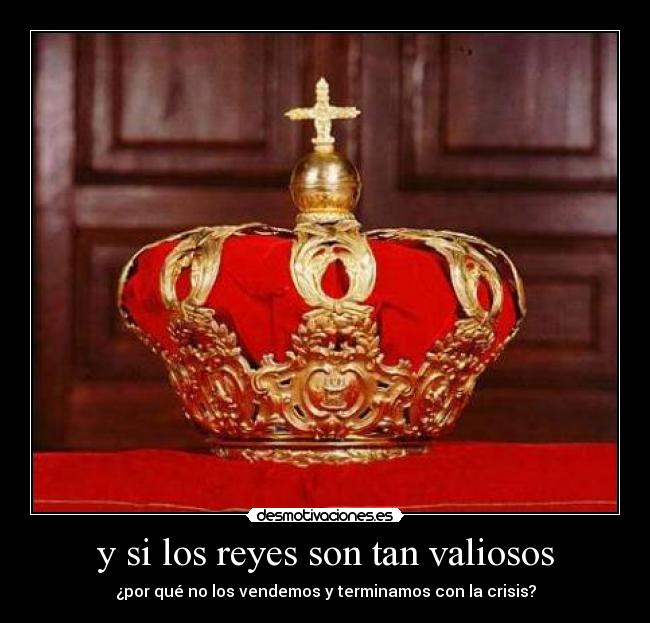 y si los reyes son tan valiosos - ¿por qué no los vendemos y terminamos con la crisis?