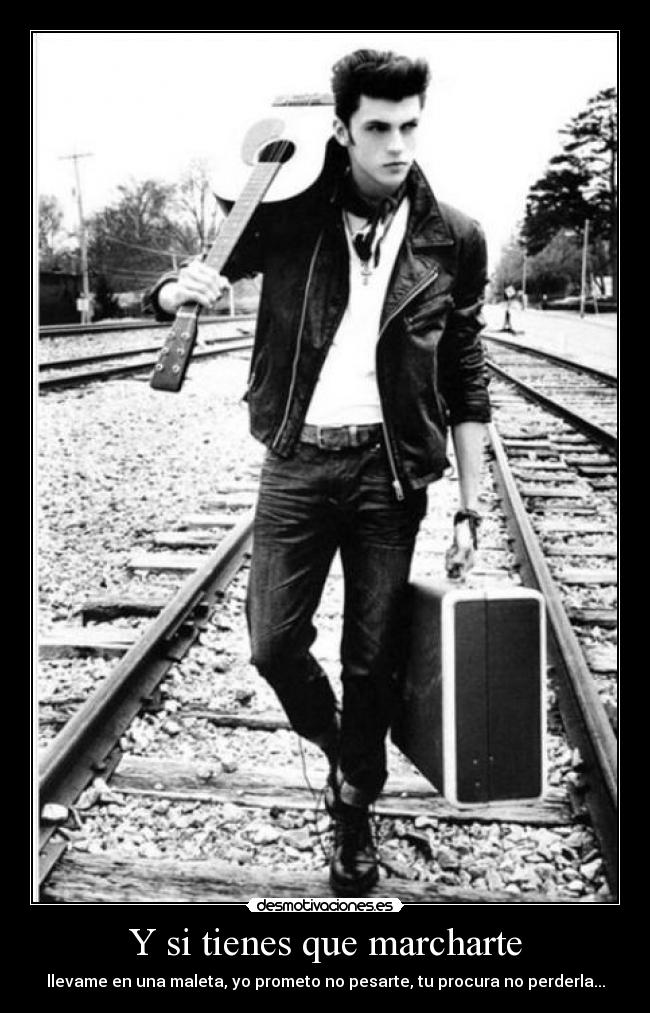 Y si tienes que marcharte - llevame en una maleta, yo prometo no pesarte, tu procura no perderla...