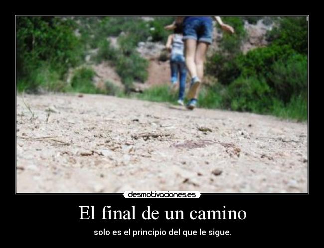El final de un camino - solo es el principio del que le sigue.