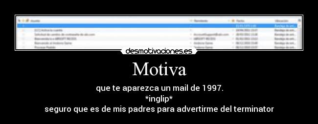 Motiva - que te aparezca un mail de 1997.
*inglip*
seguro que es de mis padres para advertirme del terminator