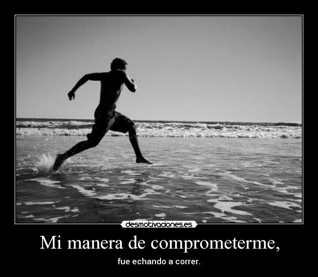 Mi manera de comprometerme, - fue echando a correr.