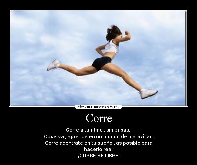 Corre - Corre a tu ritmo , sin prisas. 
Observa , aprende en un mundo de maravillas.
Corre adentrate en tu sueño , as posible para
hacerlo real.
¡CORRE SE LIBRE!