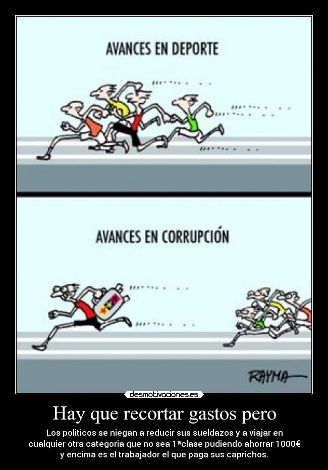 Hay que recortar gastos pero - Los politicos se niegan a reducir sus sueldazos y a viajar en
cualquier otra categoria que no sea 1ªclase pudiendo ahorrar 1000€
y encima es el trabajador el que paga sus caprichos.