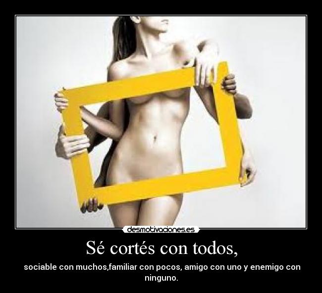 Sé cortés con todos, -