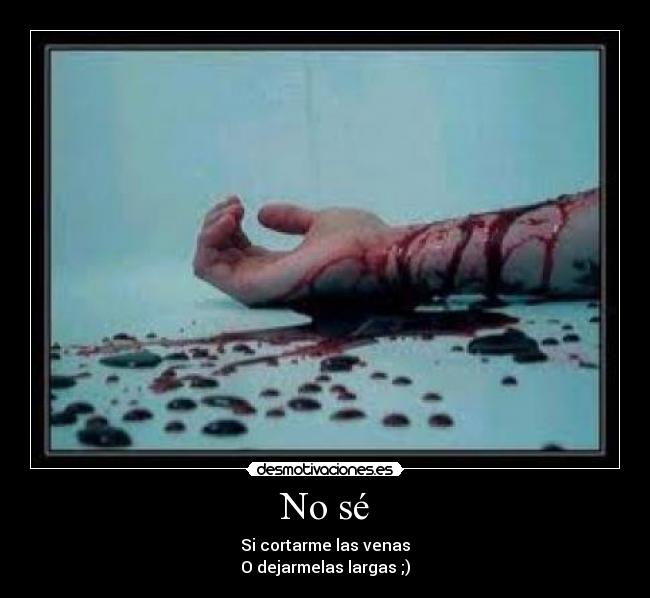 No sé - Si cortarme las venas
O dejarmelas largas ;)