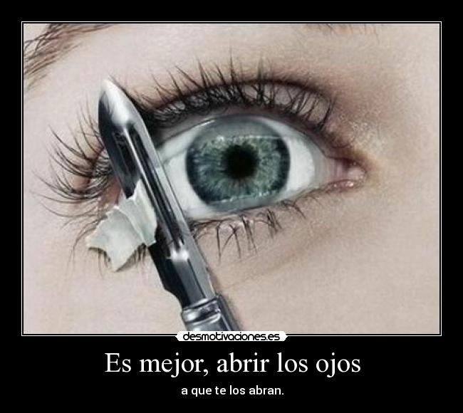 Es mejor, abrir los ojos - a que te los abran.