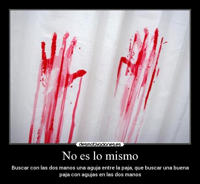 No es lo mismo - Buscar con las dos manos una aguja entre la paja, que buscar una buena
paja con agujas en las dos manos