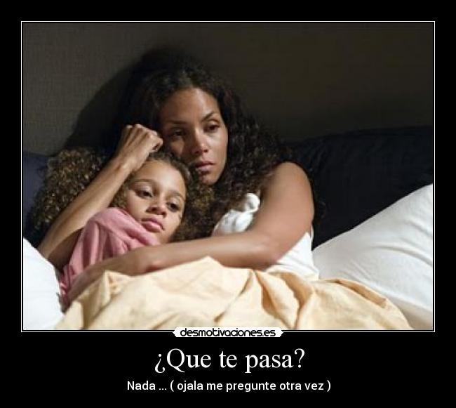 ¿Que te pasa? - Nada ... ( ojala me pregunte otra vez )