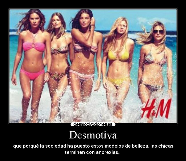 Desmotiva - que porqué la sociedad ha puesto estos modelos de belleza, las chicas
terminen con anorexias...