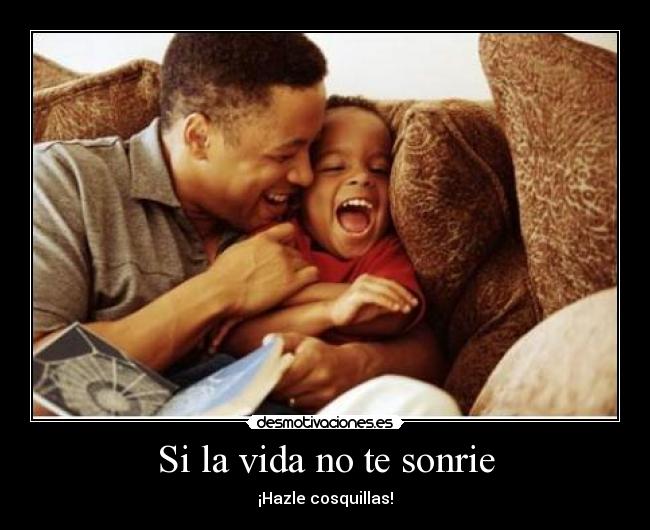 Si la vida no te sonrie - ¡Hazle cosquillas!