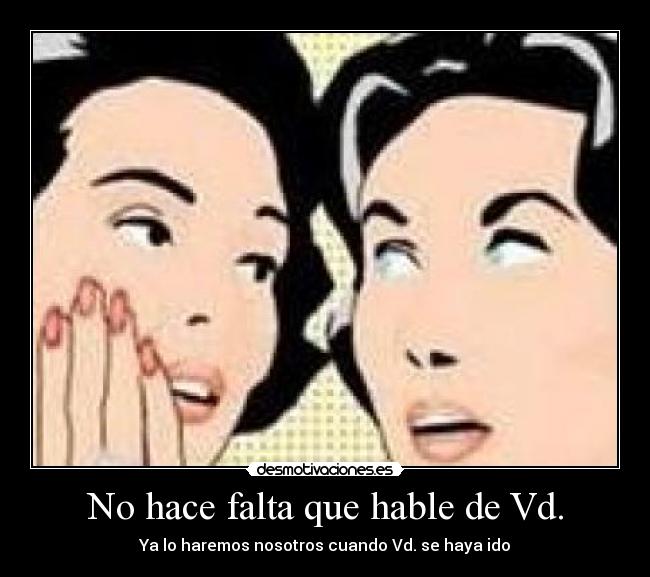 No hace falta que hable de Vd. - Ya lo haremos nosotros cuando Vd. se haya ido