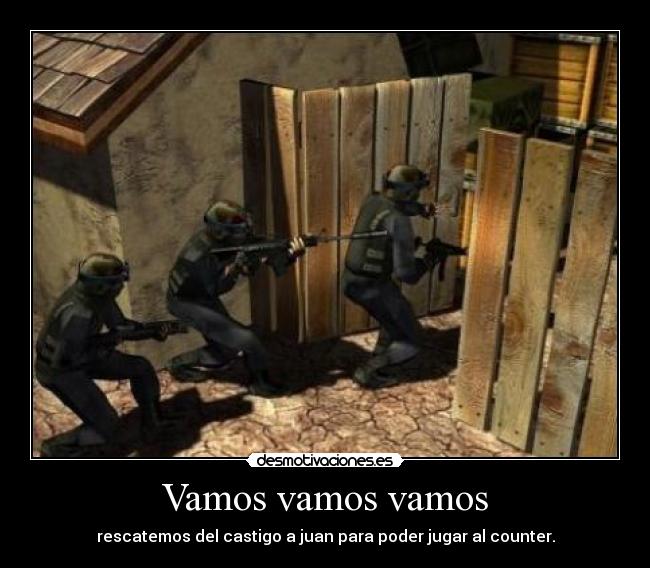 Vamos vamos vamos - rescatemos del castigo a juan para poder jugar al counter.
