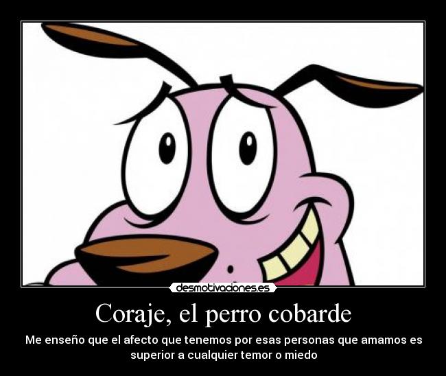 Coraje, el perro cobarde - Me enseño que el afecto que tenemos por esas personas que amamos es
superior a cualquier temor o miedo