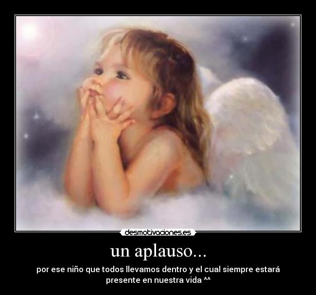 un aplauso... - por ese niño que todos llevamos dentro y el cual siempre estará
presente en nuestra vida ^^
