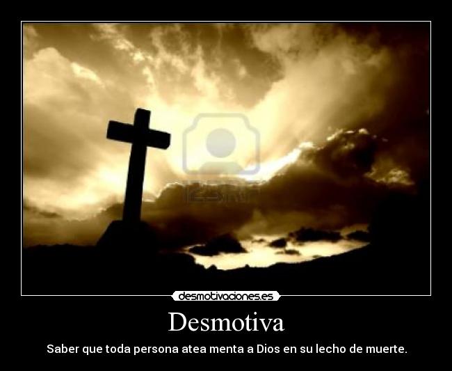 Desmotiva - Saber que toda persona atea menta a Dios en su lecho de muerte.