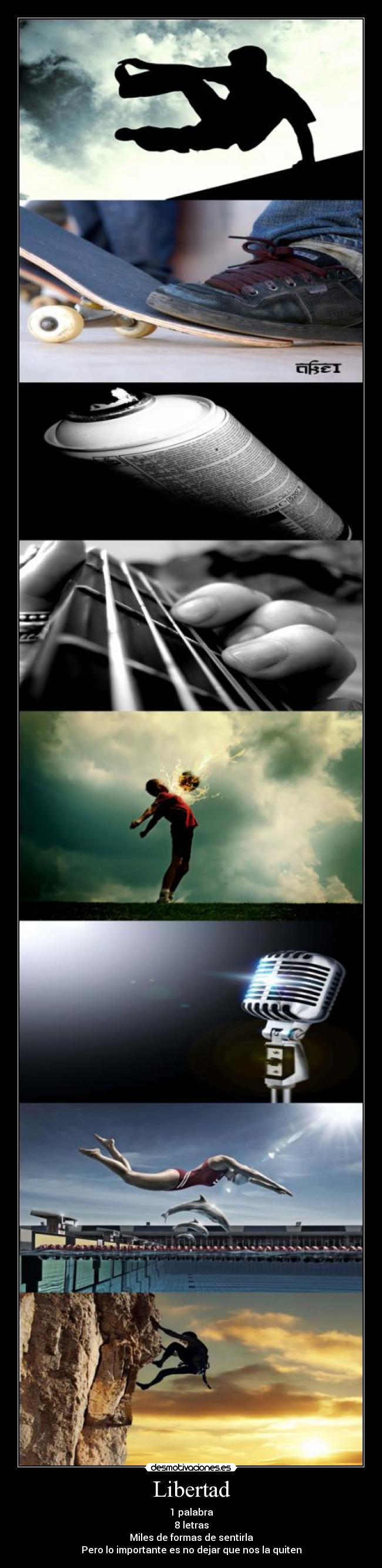 Libertad - 1 palabra
8 letras
Miles de formas de sentirla
Pero lo importante es no dejar que nos la quiten