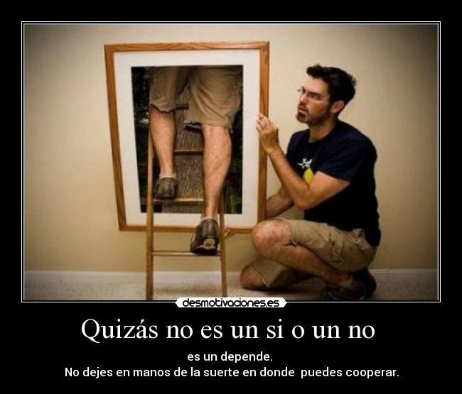 Quizás no es un si o un no - es un depende.
No dejes en manos de la suerte en donde puedes cooperar.