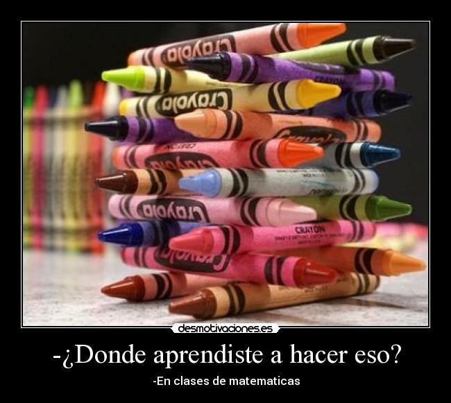 -¿Donde aprendiste a hacer eso? -