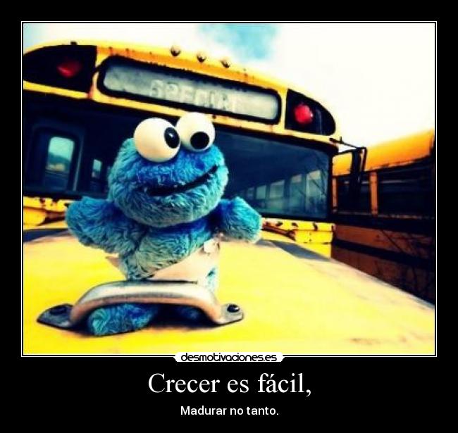 Crecer es fácil, - Madurar no tanto.