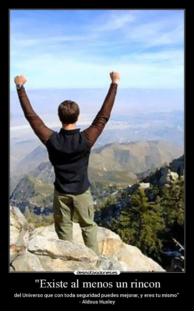 Existe al menos un rincon - del Universo que con toda seguridad puedes mejorar, y eres tu mismo
- Aldous Huxley