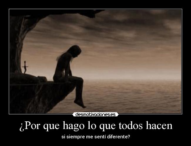 ¿Por que hago lo que todos hacen - si siempre me sentí diferente?