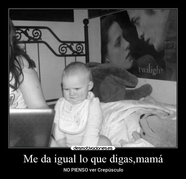 Me da igual lo que digas,mamá - NO PIENSO ver Crepúsculo