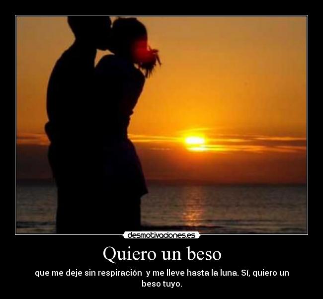Quiero un beso - que me deje sin respiración y me lleve hasta la luna. Sí, quiero un beso tuyo.