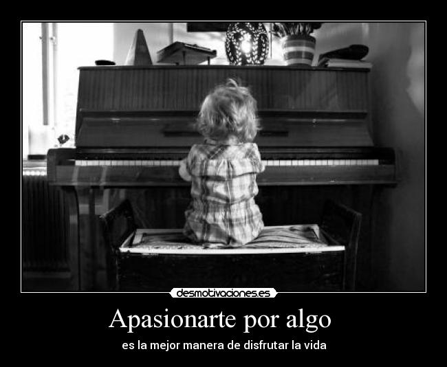 Apasionarte por algo - es la mejor manera de disfrutar la vida