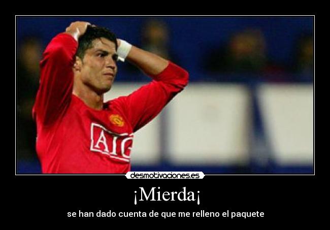 ¡Mierda¡ - se han dado cuenta de que me relleno el paquete