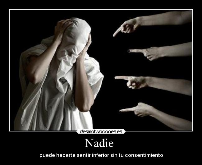 Nadie  - puede hacerte sentir inferior sin tu consentimiento