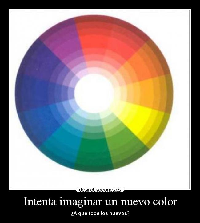 Intenta imaginar un nuevo color - ¿A que toca los huevos?