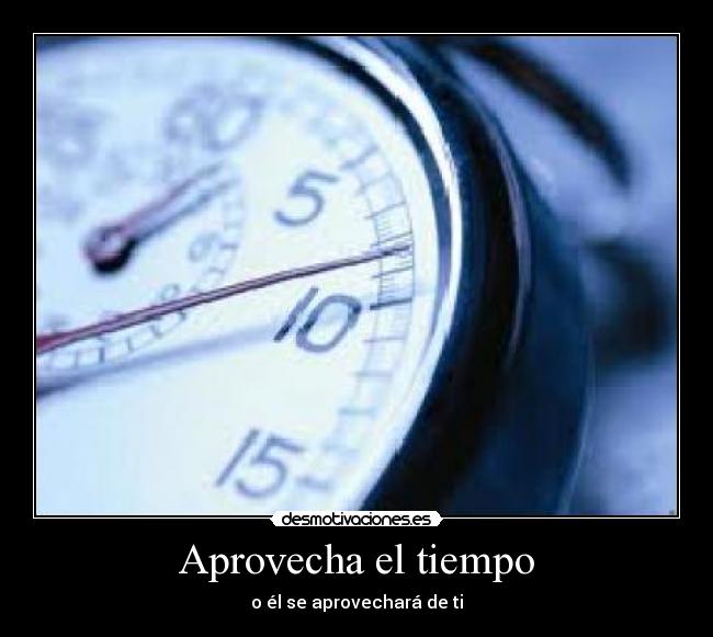 Aprovecha el tiempo - o él se aprovechará de ti
