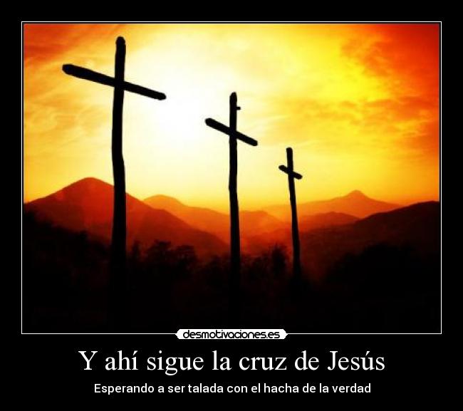 Y ahí sigue la cruz de Jesús - Esperando a ser talada con el hacha de la verdad