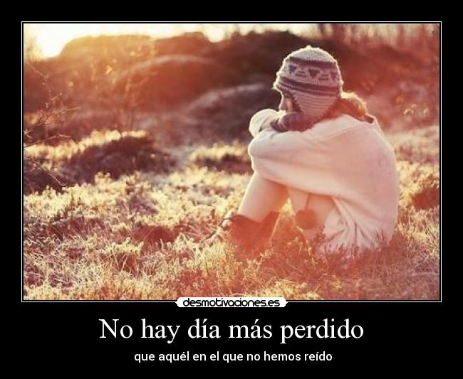 No hay día más perdido -  que aquél en el que no hemos reído