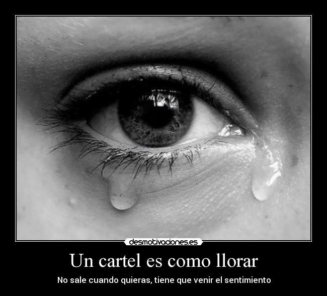 Un cartel es como llorar - No sale cuando quieras, tiene que venir el sentimiento