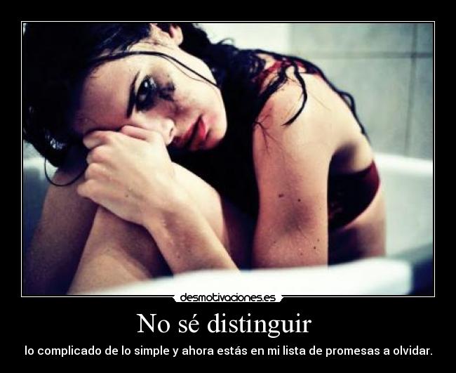 No sé distinguir - lo complicado de lo simple y ahora estás en mi lista de promesas a olvidar.